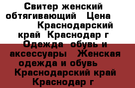 Свитер женский, обтягивающий › Цена ­ 1 200 - Краснодарский край, Краснодар г. Одежда, обувь и аксессуары » Женская одежда и обувь   . Краснодарский край,Краснодар г.